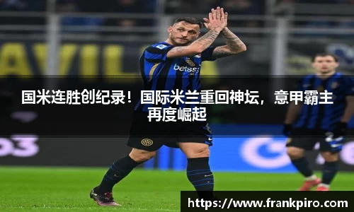 国米连胜创纪录！国际米兰重回神坛，意甲霸主再度崛起