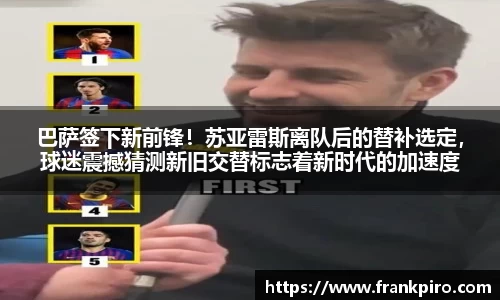 巴萨签下新前锋！苏亚雷斯离队后的替补选定，球迷震撼猜测新旧交替标志着新时代的加速度