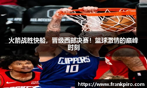 火箭战胜快船，晋级西部决赛！篮球激情的巅峰时刻