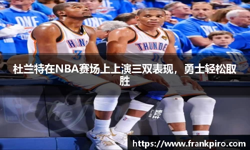 杜兰特在NBA赛场上上演三双表现，勇士轻松取胜