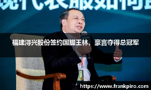 福建浔兴股份签约国脚王林，豪言夺得总冠军
