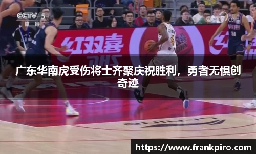 广东华南虎受伤将士齐聚庆祝胜利，勇者无惧创奇迹