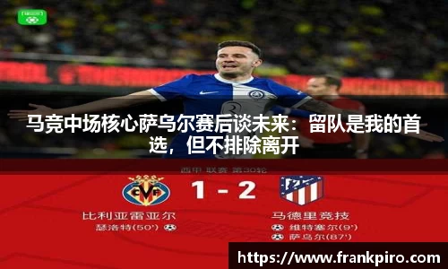 马竞中场核心萨乌尔赛后谈未来：留队是我的首选，但不排除离开