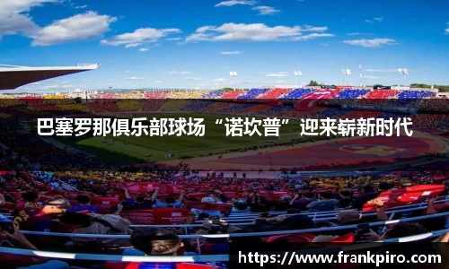 巴塞罗那俱乐部球场“诺坎普”迎来崭新时代