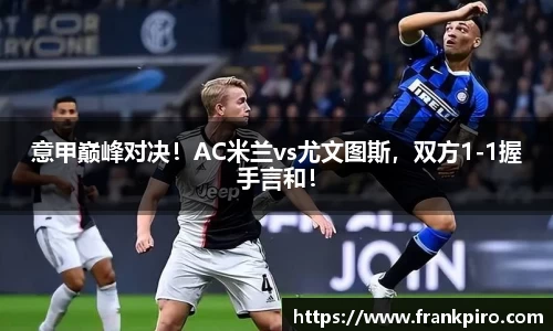 意甲巅峰对决！AC米兰vs尤文图斯，双方1-1握手言和！