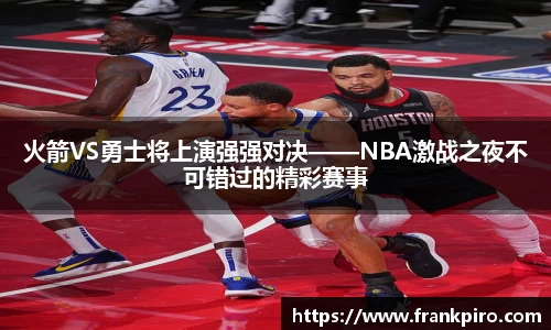 火箭VS勇士将上演强强对决——NBA激战之夜不可错过的精彩赛事