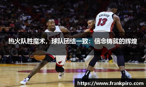 热火队胜魔术，球队团结一致：信念铸就的辉煌