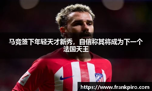 马竞签下年轻天才新秀，自信称其将成为下一个法国天王