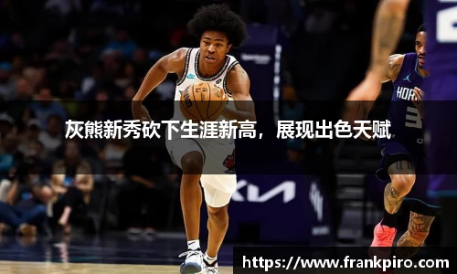 灰熊新秀砍下生涯新高,展现出色天赋