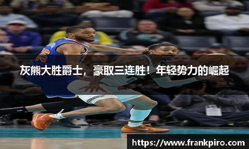 灰熊大胜爵士，豪取三连胜！年轻势力的崛起