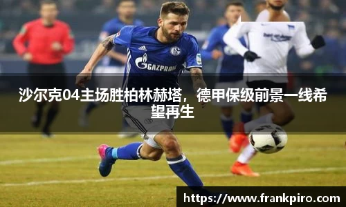 沙尔克04主场胜柏林赫塔，德甲保级前景一线希望再生