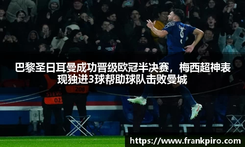 巴黎圣日耳曼成功晋级欧冠半决赛，梅西超神表现独进3球帮助球队击败曼城
