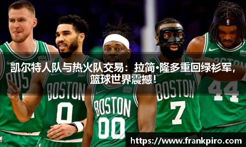 凯尔特人队与热火队交易：拉简·隆多重回绿衫军，篮球世界震撼！