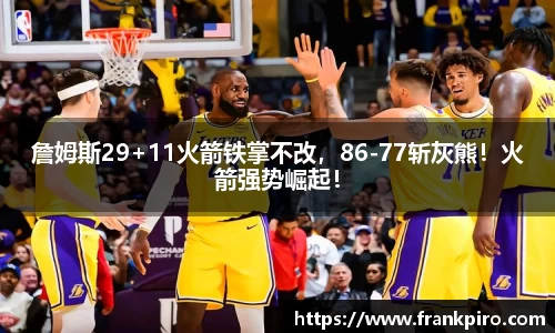 詹姆斯29+11火箭铁掌不改，86-77斩灰熊！火箭强势崛起！