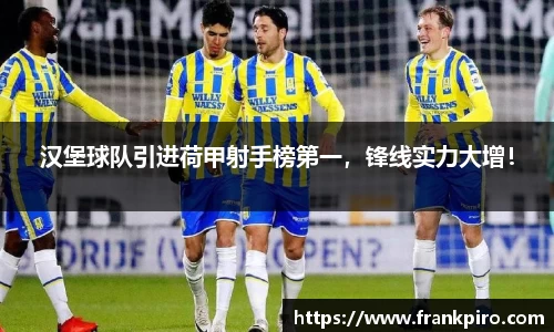 汉堡球队引进荷甲射手榜第一，锋线实力大增！