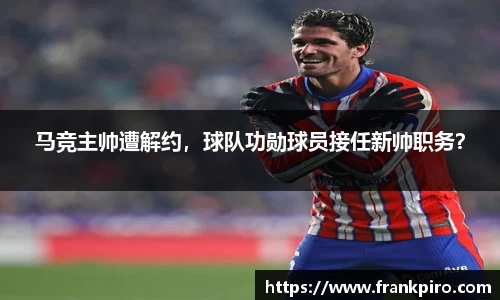 马竞主帅遭解约，球队功勋球员接任新帅职务？
