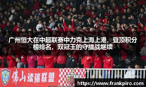 广州恒大在中超联赛中力克上海上港，登顶积分榜排名，双冠王的守擂战继续