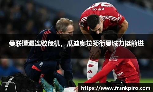 曼联遭遇连败危机，瓜迪奥拉领衔曼城力挺前进