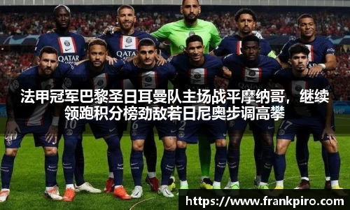 法甲冠军巴黎圣日耳曼队主场战平摩纳哥，继续领跑积分榜劲敌若日尼奥步调高攀