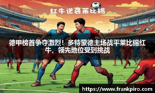 德甲榜首争夺激烈！多特蒙德主场战平莱比锡红牛，领先地位受到挑战
