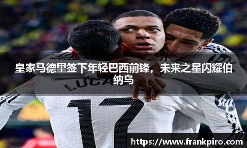 皇家马德里签下年轻巴西前锋，未来之星闪耀伯纳乌