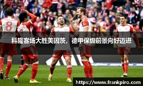 科隆客场大胜美因茨，德甲保级前景向好迈进