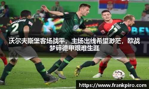 沃尔夫斯堡客场战平，主场出线希望渺茫，欧战梦碎德甲艰难生涯