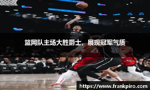 篮网队主场大胜爵士，展现冠军气质