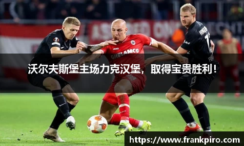 沃尔夫斯堡主场力克汉堡，取得宝贵胜利！