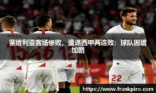 塞维利亚客场惨败，遭遇西甲两连败：球队困境加剧