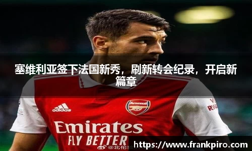 塞维利亚签下法国新秀，刷新转会纪录，开启新篇章