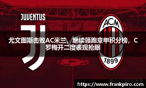 尤文图斯击败AC米兰，继续领跑意甲积分榜，C罗梅开二度表现抢眼