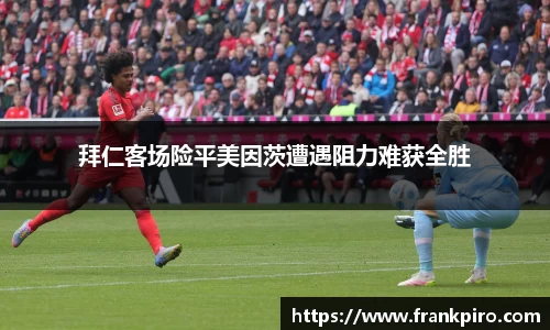 拜仁客场险平美因茨遭遇阻力难获全胜
