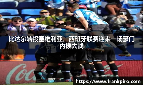 比达尔转投塞维利亚，西班牙联赛迎来一场豪门内援大战