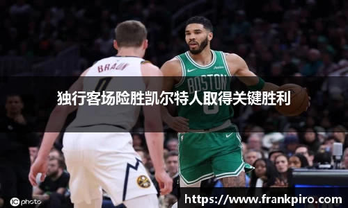 独行客场险胜凯尔特人取得关键胜利