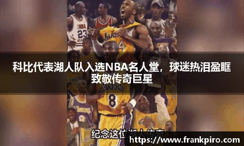科比代表湖人队入选NBA名人堂，球迷热泪盈眶致敬传奇巨星