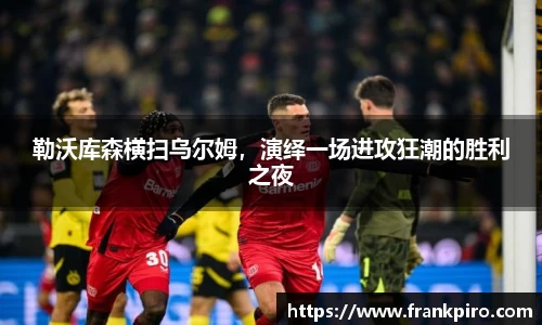 勒沃库森横扫乌尔姆，演绎一场进攻狂潮的胜利之夜
