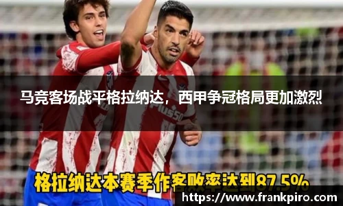 马竞客场战平格拉纳达，西甲争冠格局更加激烈