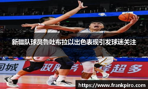新疆队球员鲁吐布拉以出色表现引发球迷关注