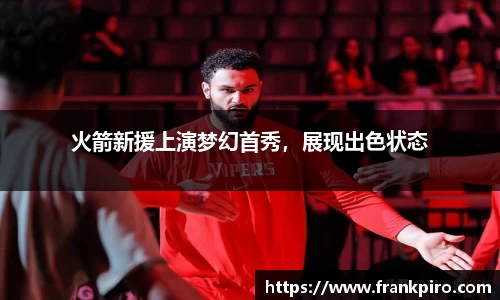 火箭新援上演梦幻首秀，展现出色状态