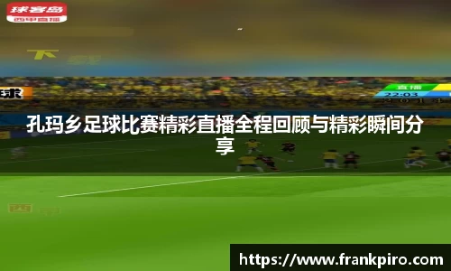 孔玛乡足球比赛精彩直播全程回顾与精彩瞬间分享