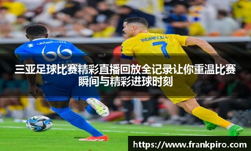 三亚足球比赛精彩直播回放全记录让你重温比赛瞬间与精彩进球时刻