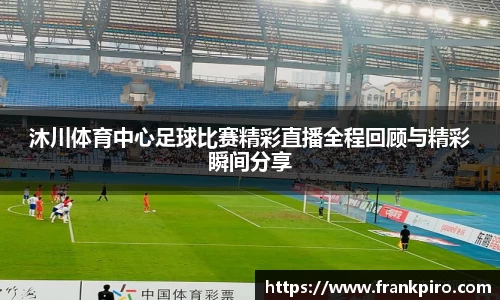 沐川体育中心足球比赛精彩直播全程回顾与精彩瞬间分享