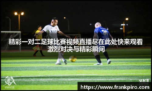 精彩一对二足球比赛视频直播尽在此处快来观看激烈对决与精彩瞬间