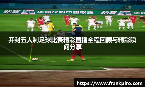 开封五人制足球比赛精彩直播全程回顾与精彩瞬间分享