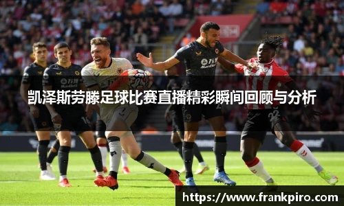 凯泽斯劳滕足球比赛直播精彩瞬间回顾与分析