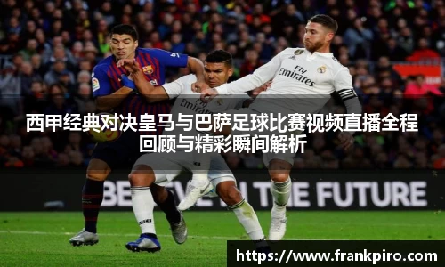 西甲经典对决皇马与巴萨足球比赛视频直播全程回顾与精彩瞬间解析