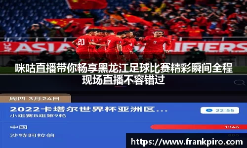 咪咕直播带你畅享黑龙江足球比赛精彩瞬间全程现场直播不容错过