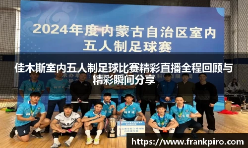 佳木斯室内五人制足球比赛精彩直播全程回顾与精彩瞬间分享