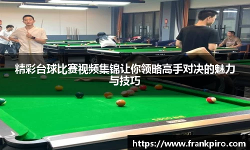精彩台球比赛视频集锦让你领略高手对决的魅力与技巧